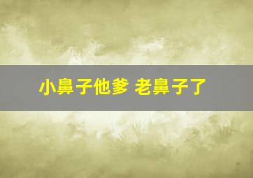 小鼻子他爹 老鼻子了